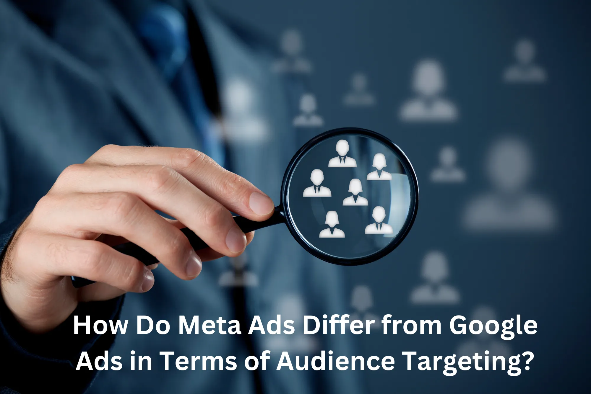 How Do Meta Ads Differ from Google Ads in Terms of Audience Targeting